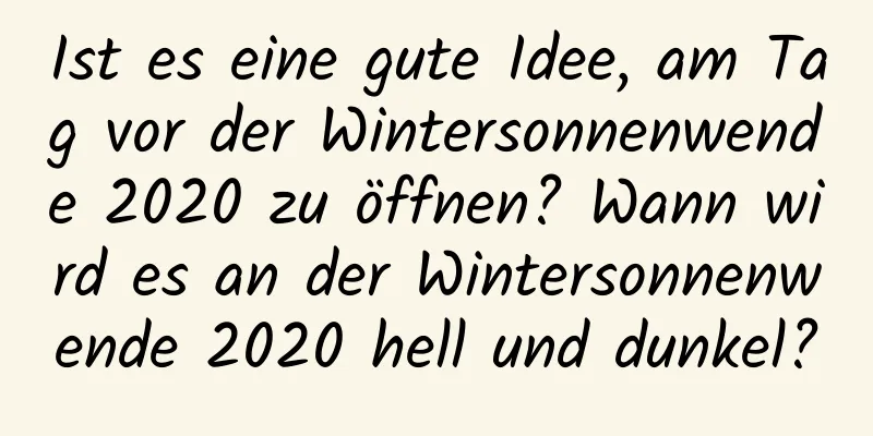 Ist es eine gute Idee, am Tag vor der Wintersonnenwende 2020 zu öffnen? Wann wird es an der Wintersonnenwende 2020 hell und dunkel?