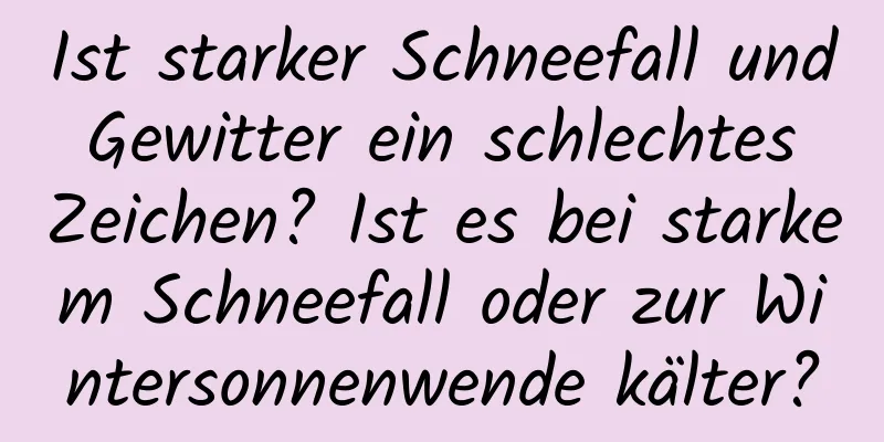 Ist starker Schneefall und Gewitter ein schlechtes Zeichen? Ist es bei starkem Schneefall oder zur Wintersonnenwende kälter?