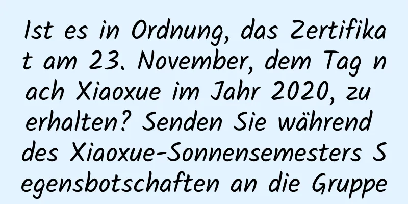 Ist es in Ordnung, das Zertifikat am 23. November, dem Tag nach Xiaoxue im Jahr 2020, zu erhalten? Senden Sie während des Xiaoxue-Sonnensemesters Segensbotschaften an die Gruppe