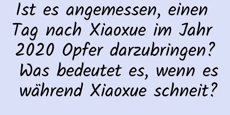 Ist es angemessen, einen Tag nach Xiaoxue im Jahr 2020 Opfer darzubringen? Was bedeutet es, wenn es während Xiaoxue schneit?