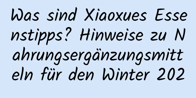 Was sind Xiaoxues Essenstipps? Hinweise zu Nahrungsergänzungsmitteln für den Winter 2020