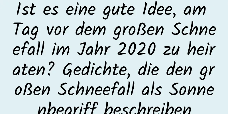 Ist es eine gute Idee, am Tag vor dem großen Schneefall im Jahr 2020 zu heiraten? Gedichte, die den großen Schneefall als Sonnenbegriff beschreiben