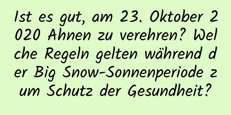 Ist es gut, am 23. Oktober 2020 Ahnen zu verehren? Welche Regeln gelten während der Big Snow-Sonnenperiode zum Schutz der Gesundheit?