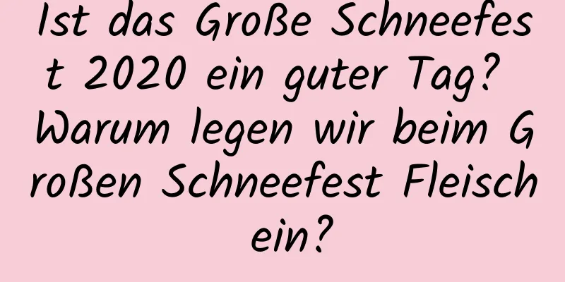 Ist das Große Schneefest 2020 ein guter Tag? Warum legen wir beim Großen Schneefest Fleisch ein?