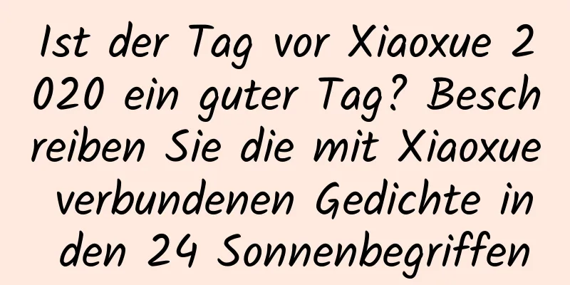 Ist der Tag vor Xiaoxue 2020 ein guter Tag? Beschreiben Sie die mit Xiaoxue verbundenen Gedichte in den 24 Sonnenbegriffen