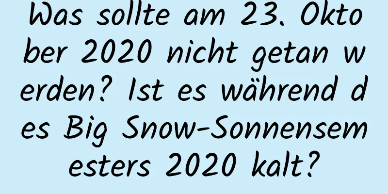 Was sollte am 23. Oktober 2020 nicht getan werden? Ist es während des Big Snow-Sonnensemesters 2020 kalt?