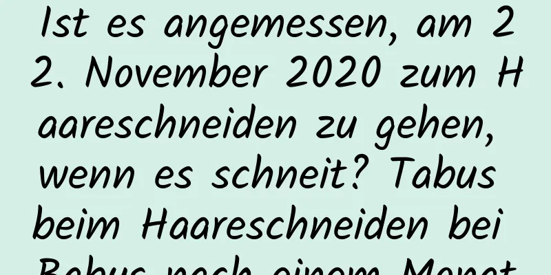 Ist es angemessen, am 22. November 2020 zum Haareschneiden zu gehen, wenn es schneit? Tabus beim Haareschneiden bei Babys nach einem Monat