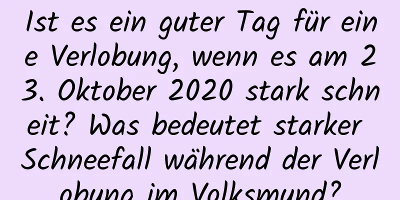 Ist es ein guter Tag für eine Verlobung, wenn es am 23. Oktober 2020 stark schneit? Was bedeutet starker Schneefall während der Verlobung im Volksmund?