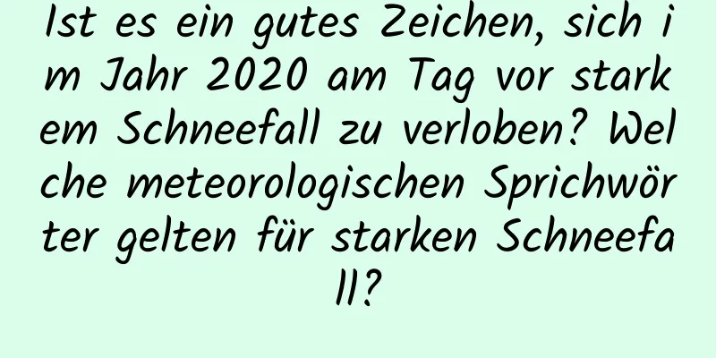 Ist es ein gutes Zeichen, sich im Jahr 2020 am Tag vor starkem Schneefall zu verloben? Welche meteorologischen Sprichwörter gelten für starken Schneefall?