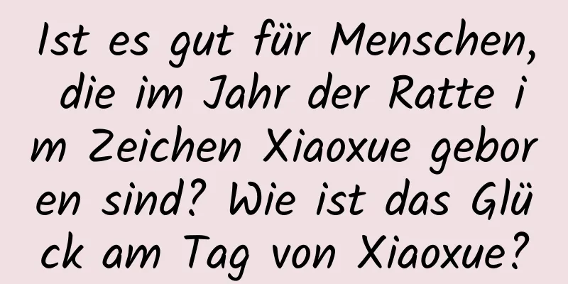 Ist es gut für Menschen, die im Jahr der Ratte im Zeichen Xiaoxue geboren sind? Wie ist das Glück am Tag von Xiaoxue?