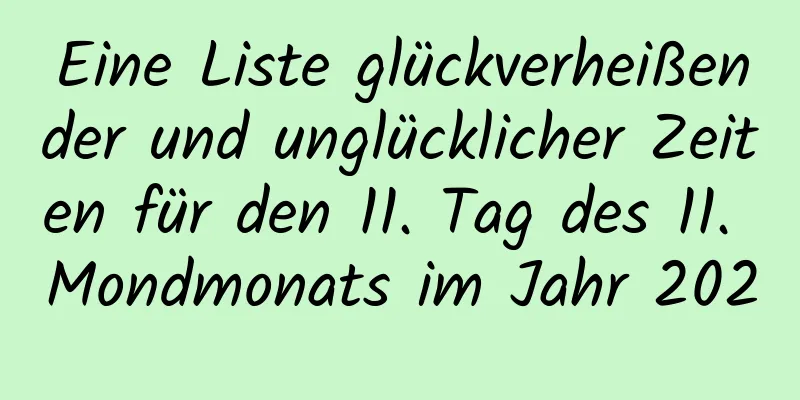 Eine Liste glückverheißender und unglücklicher Zeiten für den 11. Tag des 11. Mondmonats im Jahr 2020