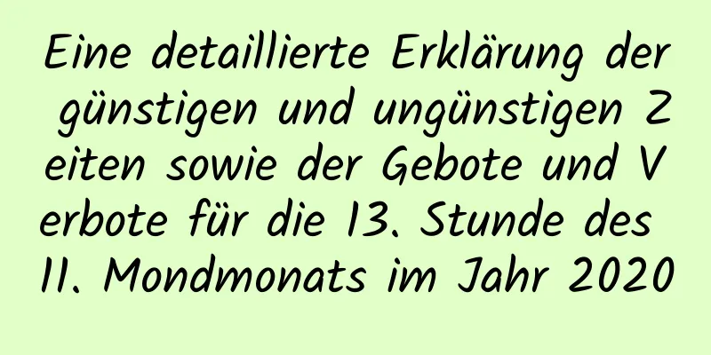 Eine detaillierte Erklärung der günstigen und ungünstigen Zeiten sowie der Gebote und Verbote für die 13. Stunde des 11. Mondmonats im Jahr 2020