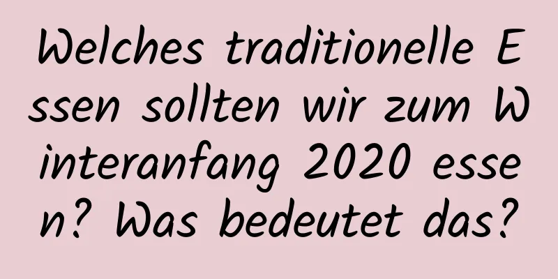 Welches traditionelle Essen sollten wir zum Winteranfang 2020 essen? Was bedeutet das?