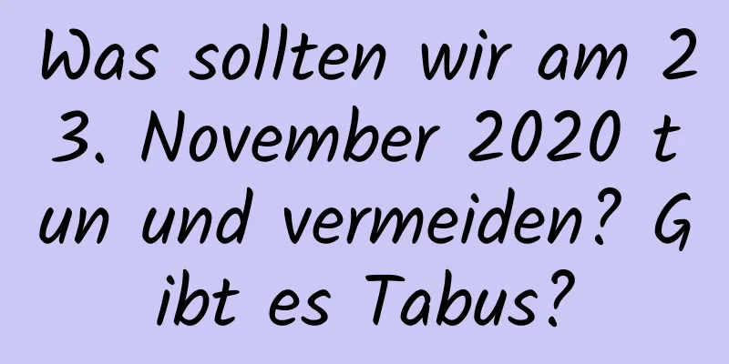 Was sollten wir am 23. November 2020 tun und vermeiden? Gibt es Tabus?