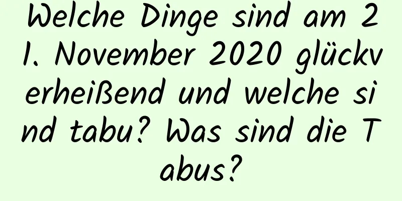 Welche Dinge sind am 21. November 2020 glückverheißend und welche sind tabu? Was sind die Tabus?