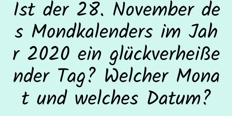 Ist der 28. November des Mondkalenders im Jahr 2020 ein glückverheißender Tag? Welcher Monat und welches Datum?