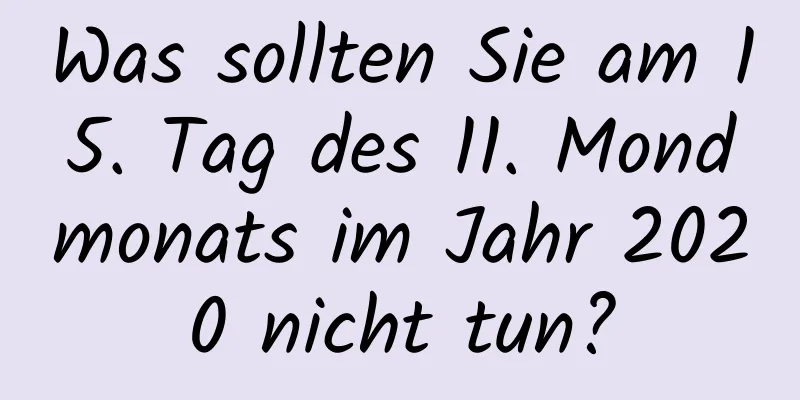 Was sollten Sie am 15. Tag des 11. Mondmonats im Jahr 2020 nicht tun?