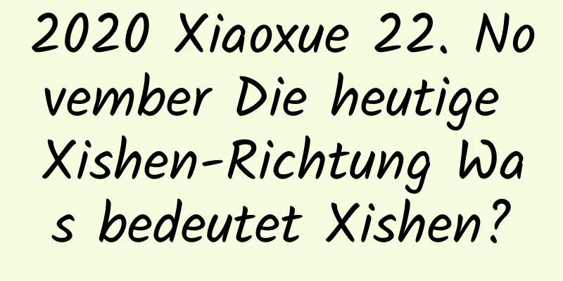 2020 Xiaoxue 22. November Die heutige Xishen-Richtung Was bedeutet Xishen?