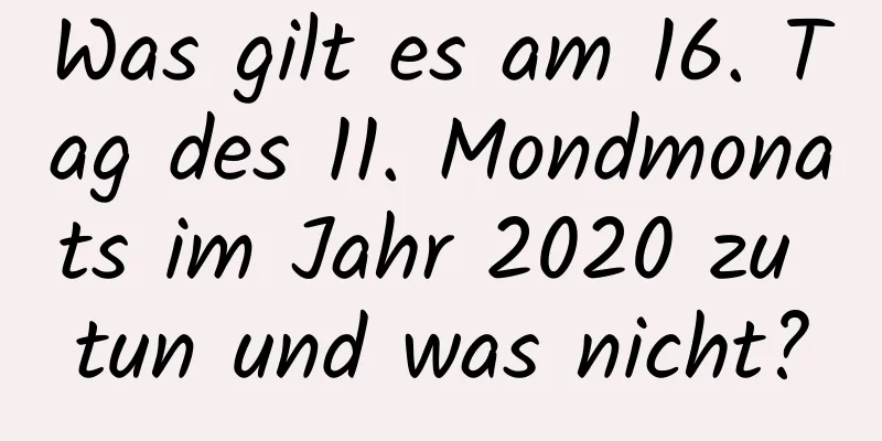 Was gilt es am 16. Tag des 11. Mondmonats im Jahr 2020 zu tun und was nicht?