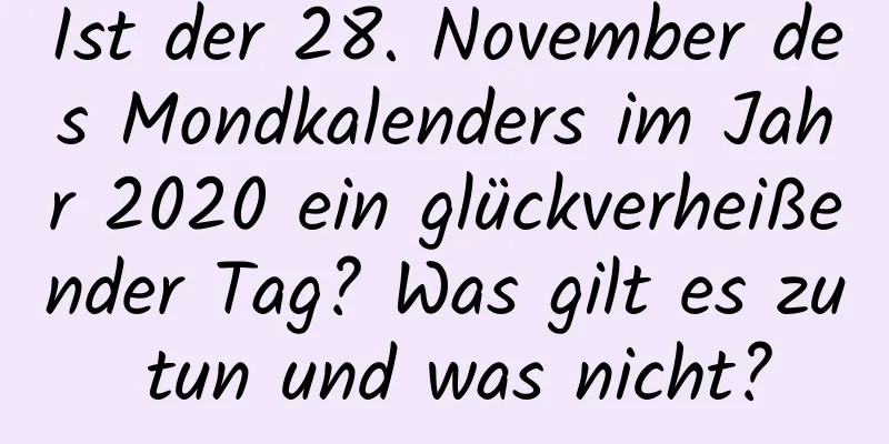 Ist der 28. November des Mondkalenders im Jahr 2020 ein glückverheißender Tag? Was gilt es zu tun und was nicht?