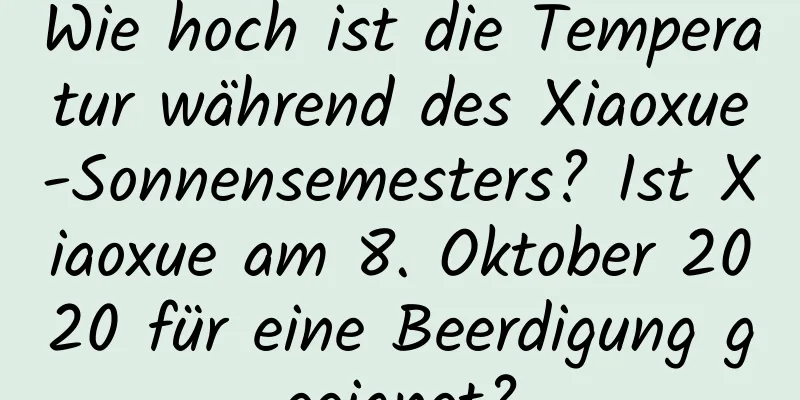 Wie hoch ist die Temperatur während des Xiaoxue-Sonnensemesters? Ist Xiaoxue am 8. Oktober 2020 für eine Beerdigung geeignet?