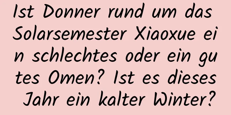 Ist Donner rund um das Solarsemester Xiaoxue ein schlechtes oder ein gutes Omen? Ist es dieses Jahr ein kalter Winter?