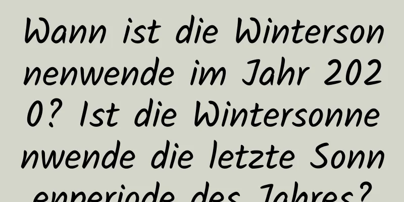 Wann ist die Wintersonnenwende im Jahr 2020? Ist die Wintersonnenwende die letzte Sonnenperiode des Jahres?