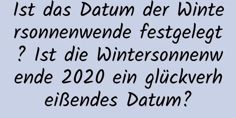 Ist das Datum der Wintersonnenwende festgelegt? Ist die Wintersonnenwende 2020 ein glückverheißendes Datum?