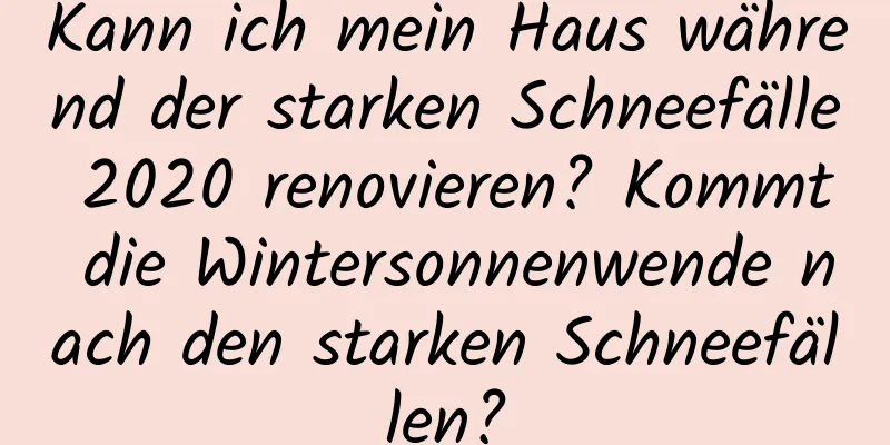 Kann ich mein Haus während der starken Schneefälle 2020 renovieren? Kommt die Wintersonnenwende nach den starken Schneefällen?