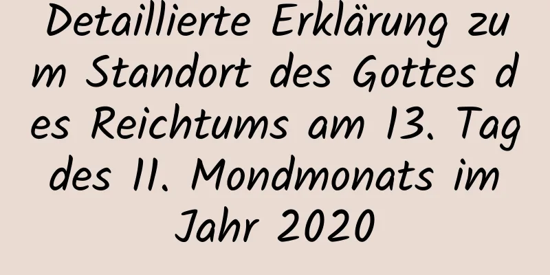 Detaillierte Erklärung zum Standort des Gottes des Reichtums am 13. Tag des 11. Mondmonats im Jahr 2020