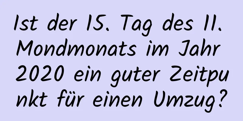 Ist der 15. Tag des 11. Mondmonats im Jahr 2020 ein guter Zeitpunkt für einen Umzug?