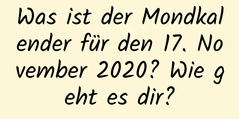 Was ist der Mondkalender für den 17. November 2020? Wie geht es dir?