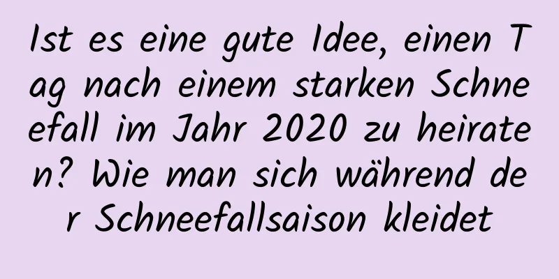 Ist es eine gute Idee, einen Tag nach einem starken Schneefall im Jahr 2020 zu heiraten? Wie man sich während der Schneefallsaison kleidet