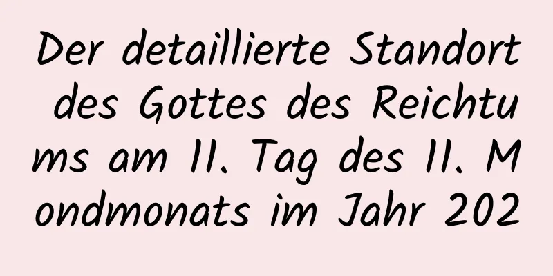 Der detaillierte Standort des Gottes des Reichtums am 11. Tag des 11. Mondmonats im Jahr 2020