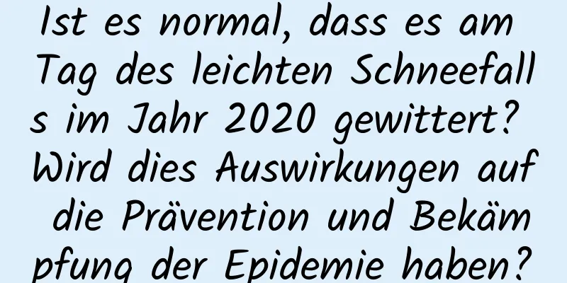 Ist es normal, dass es am Tag des leichten Schneefalls im Jahr 2020 gewittert? Wird dies Auswirkungen auf die Prävention und Bekämpfung der Epidemie haben?