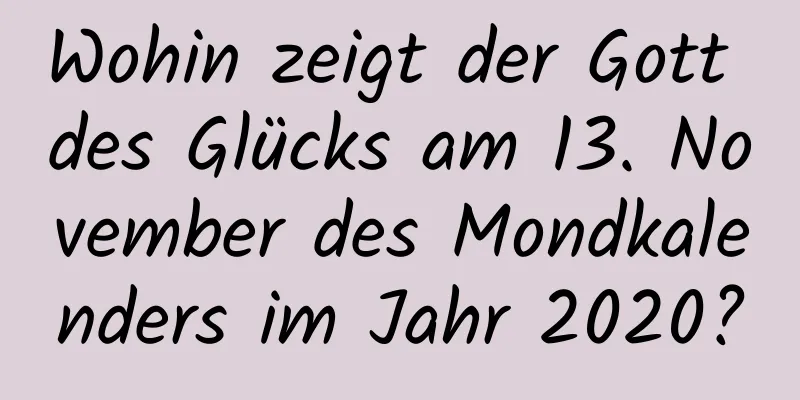 Wohin zeigt der Gott des Glücks am 13. November des Mondkalenders im Jahr 2020?