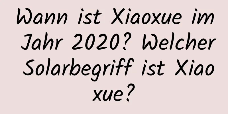 Wann ist Xiaoxue im Jahr 2020? Welcher Solarbegriff ist Xiaoxue?