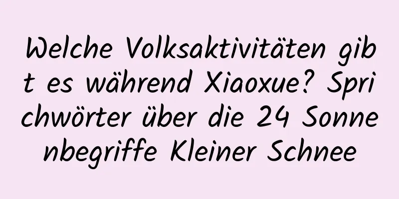 Welche Volksaktivitäten gibt es während Xiaoxue? Sprichwörter über die 24 Sonnenbegriffe Kleiner Schnee