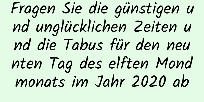 Fragen Sie die günstigen und unglücklichen Zeiten und die Tabus für den neunten Tag des elften Mondmonats im Jahr 2020 ab