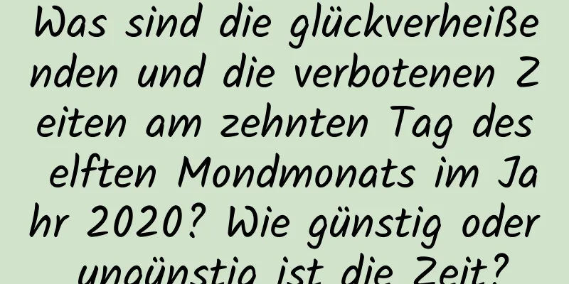 Was sind die glückverheißenden und die verbotenen Zeiten am zehnten Tag des elften Mondmonats im Jahr 2020? Wie günstig oder ungünstig ist die Zeit?