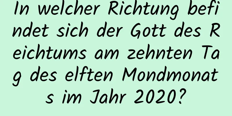 In welcher Richtung befindet sich der Gott des Reichtums am zehnten Tag des elften Mondmonats im Jahr 2020?