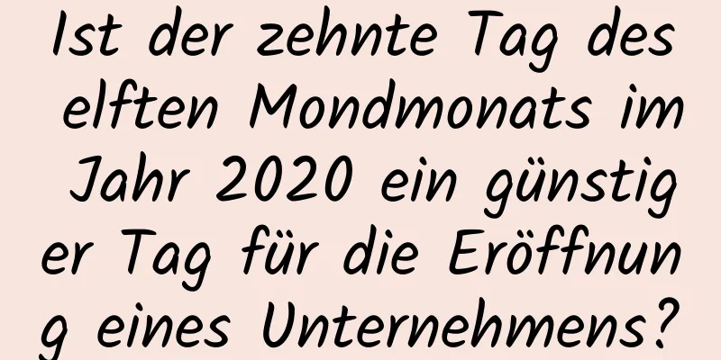 Ist der zehnte Tag des elften Mondmonats im Jahr 2020 ein günstiger Tag für die Eröffnung eines Unternehmens?