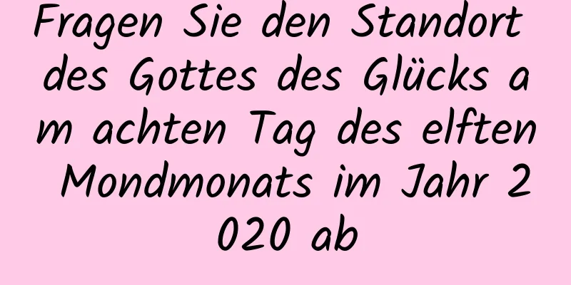 Fragen Sie den Standort des Gottes des Glücks am achten Tag des elften Mondmonats im Jahr 2020 ab