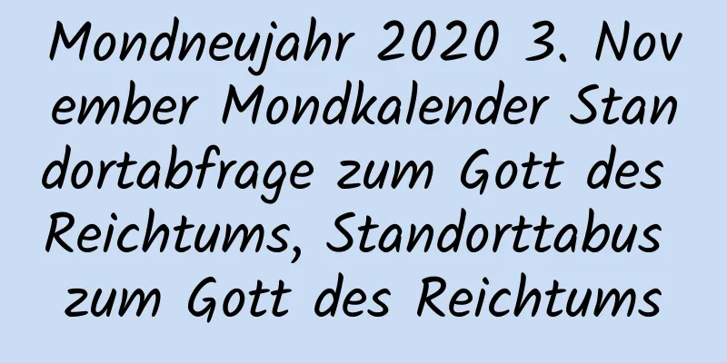 Mondneujahr 2020 3. November Mondkalender Standortabfrage zum Gott des Reichtums, Standorttabus zum Gott des Reichtums