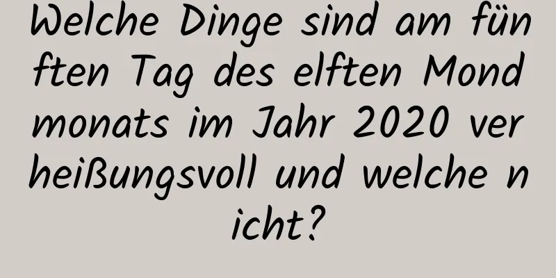 Welche Dinge sind am fünften Tag des elften Mondmonats im Jahr 2020 verheißungsvoll und welche nicht?