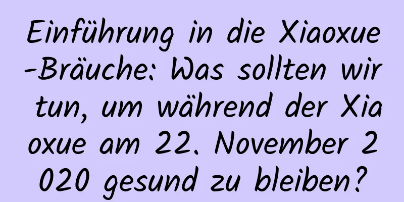 Einführung in die Xiaoxue-Bräuche: Was sollten wir tun, um während der Xiaoxue am 22. November 2020 gesund zu bleiben?