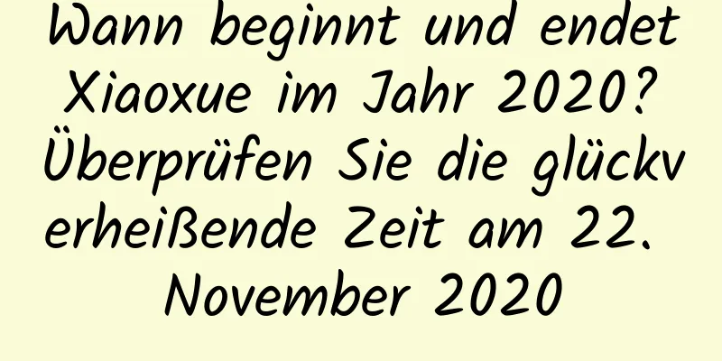 Wann beginnt und endet Xiaoxue im Jahr 2020? Überprüfen Sie die glückverheißende Zeit am 22. November 2020