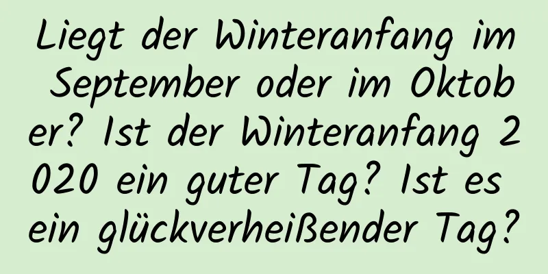 Liegt der Winteranfang im September oder im Oktober? Ist der Winteranfang 2020 ein guter Tag? Ist es ein glückverheißender Tag?