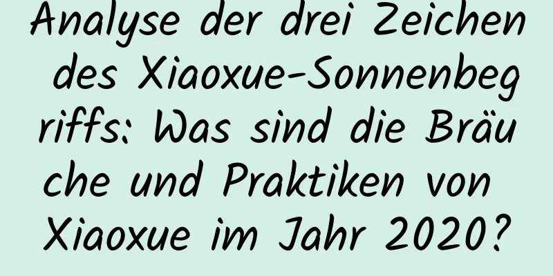 Analyse der drei Zeichen des Xiaoxue-Sonnenbegriffs: Was sind die Bräuche und Praktiken von Xiaoxue im Jahr 2020?