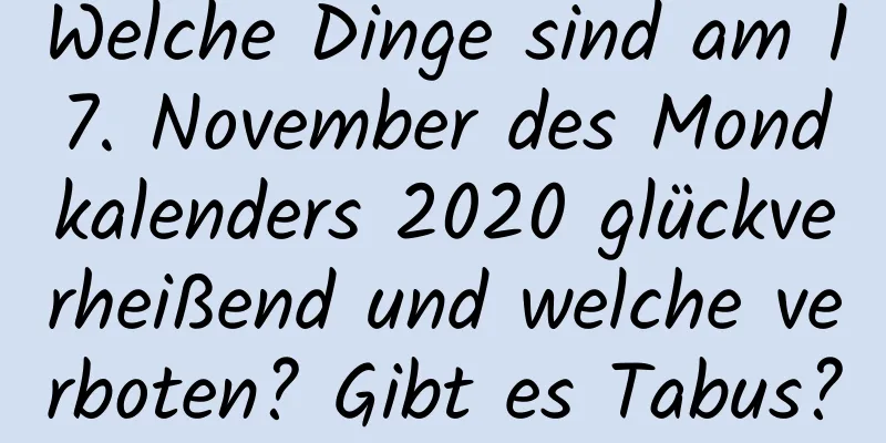 Welche Dinge sind am 17. November des Mondkalenders 2020 glückverheißend und welche verboten? Gibt es Tabus?